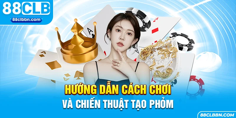 Hướng dẫn cách chơi và chiến thuật tạo phỏm