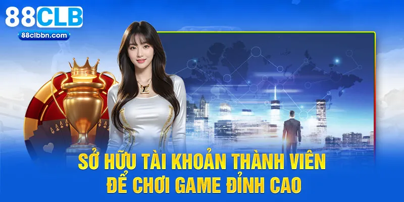 Sở hữu tài khoản thành viên để chơi game đỉnh cao