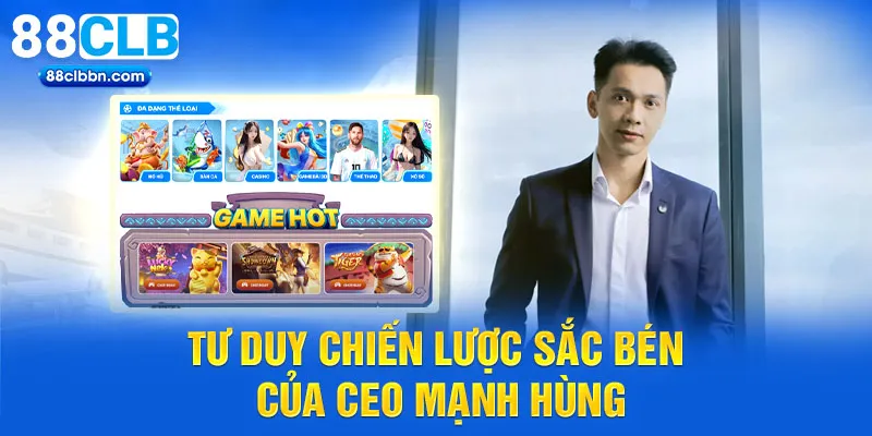 Tư duy chiến lược sắc bén của CEO Mạnh Hùng