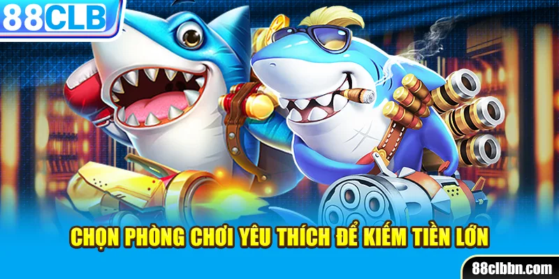 Chọn phòng chơi yêu thích để kiếm tiền lớn