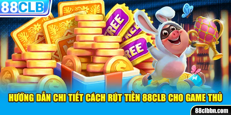 Hướng dẫn chi tiết cách rút tiền 88CLB cho game thủ