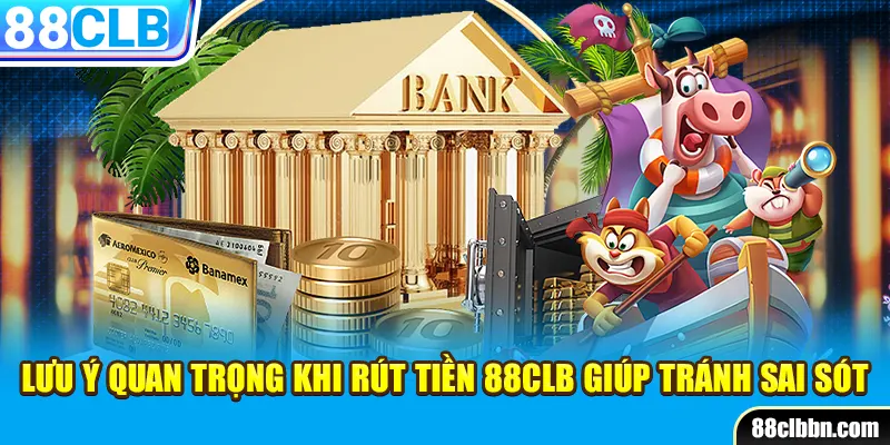 Lưu ý quan trọng khi rút tiền 88CLB giúp tránh sai sót