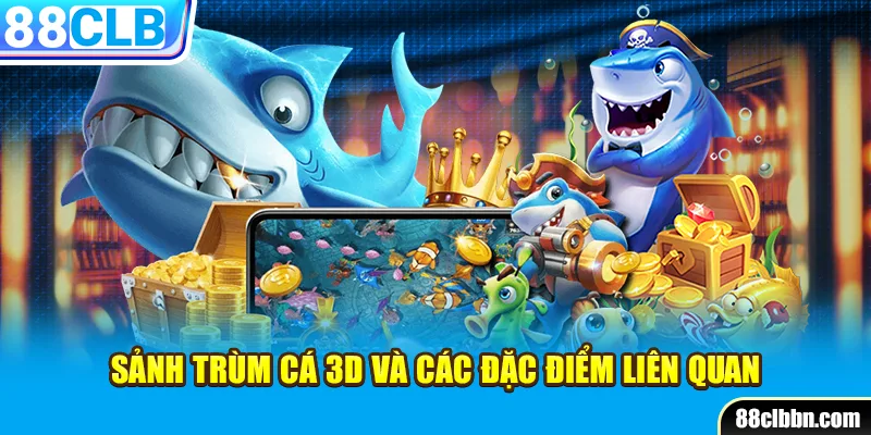 Sảnh trùm cá 3D và các đặc điểm liên quan