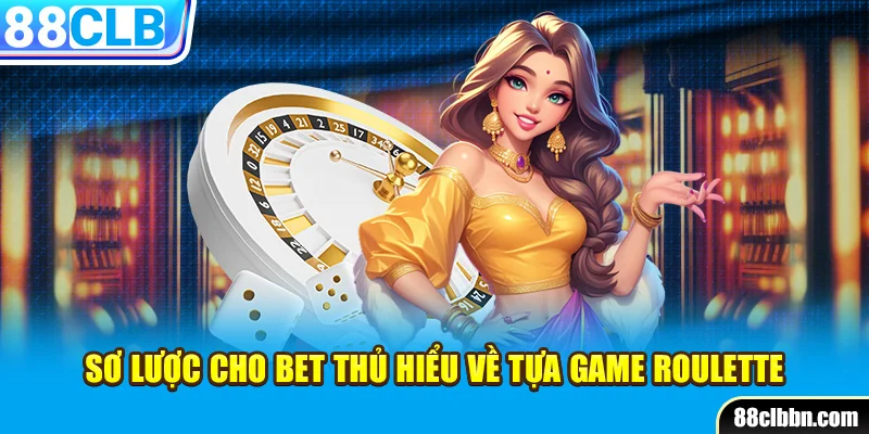 Sơ lược cho bet thủ hiểu về tựa game Roulette